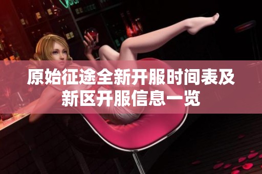 原始征途全新开服时间表及新区开服信息一览