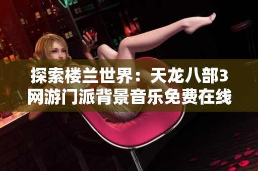 探索楼兰世界：天龙八部3网游门派背景音乐免费在线欣赏