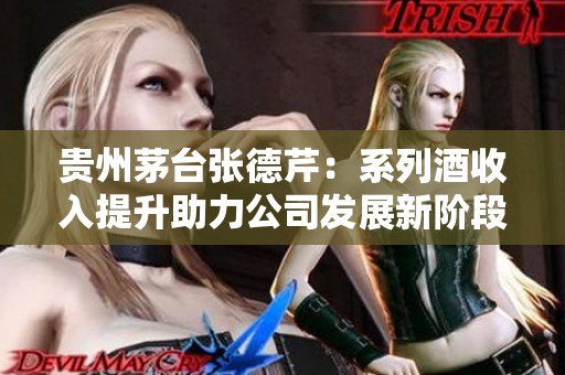 贵州茅台张德芹：系列酒收入提升助力公司发展新阶段