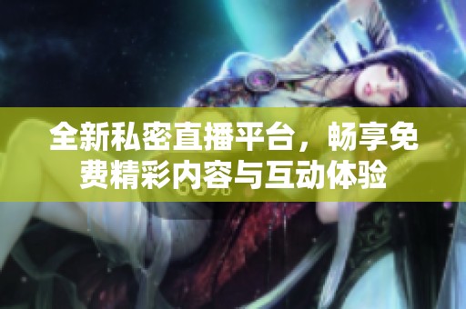 全新私密直播平台，畅享免费精彩内容与互动体验