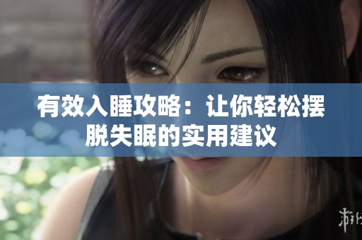 有效入睡攻略：让你轻松摆脱失眠的实用建议