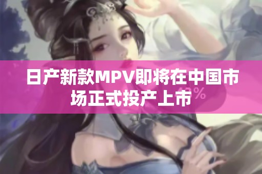 日产新款MPV即将在中国市场正式投产上市