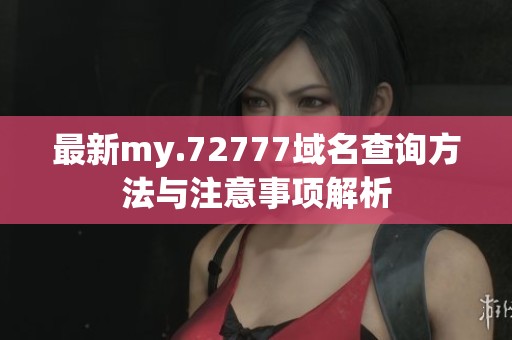 最新my.72777域名查询方法与注意事项解析