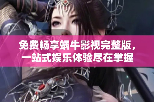 免费畅享蜗牛影视完整版，一站式娱乐体验尽在掌握