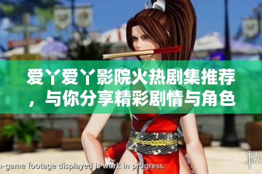 爱丫爱丫影院火热剧集推荐，与你分享精彩剧情与角色魅力