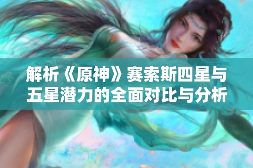 解析《原神》赛索斯四星与五星潜力的全面对比与分析
