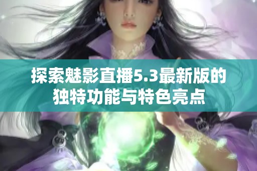 探索魅影直播5.3最新版的独特功能与特色亮点