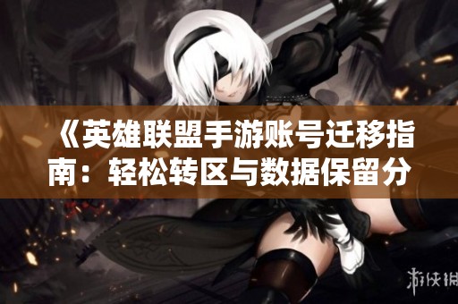 《英雄联盟手游账号迁移指南：轻松转区与数据保留分享》