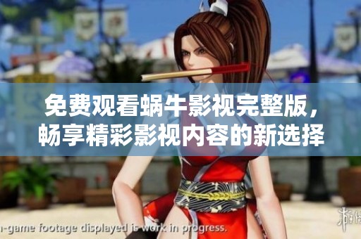 免费观看蜗牛影视完整版，畅享精彩影视内容的新选择！