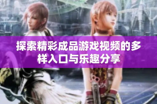 探索精彩成品游戏视频的多样入口与乐趣分享
