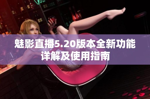 魅影直播5.20版本全新功能详解及使用指南