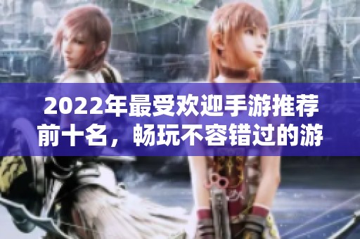 2022年最受欢迎手游推荐前十名，畅玩不容错过的游戏排行榜