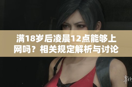 满18岁后凌晨12点能够上网吗？相关规定解析与讨论