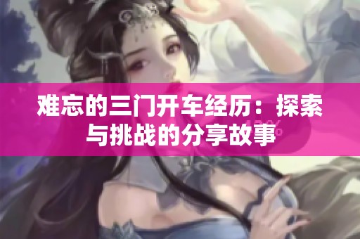 难忘的三门开车经历：探索与挑战的分享故事