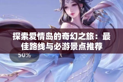 探索爱情岛的奇幻之旅：最佳路线与必游景点推荐