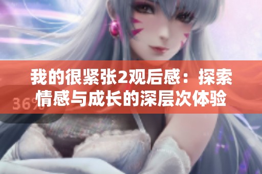 我的很紧张2观后感：探索情感与成长的深层次体验