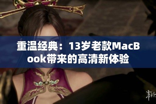 重温经典：13岁老款MacBook带来的高清新体验