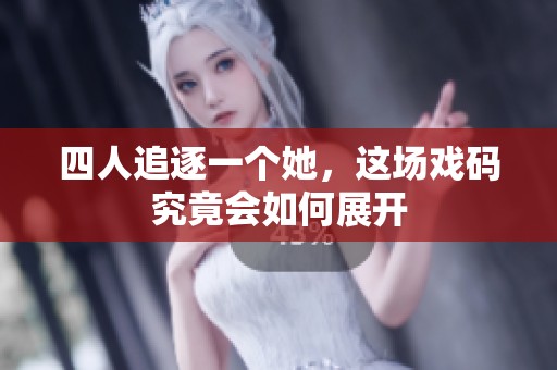 四人追逐一个她，这场戏码究竟会如何展开