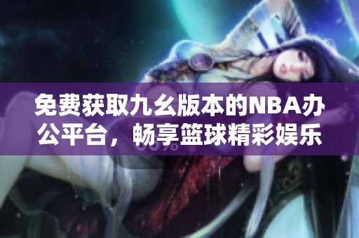 免费获取九幺版本的NBA办公平台，畅享篮球精彩娱乐