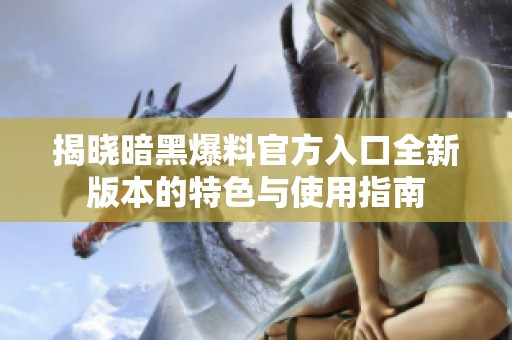 揭晓暗黑爆料官方入口全新版本的特色与使用指南
