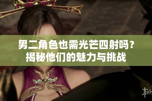 男二角色也需光芒四射吗？揭秘他们的魅力与挑战