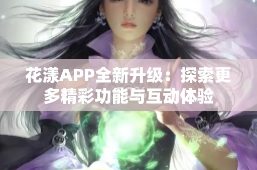花漾APP全新升级：探索更多精彩功能与互动体验
