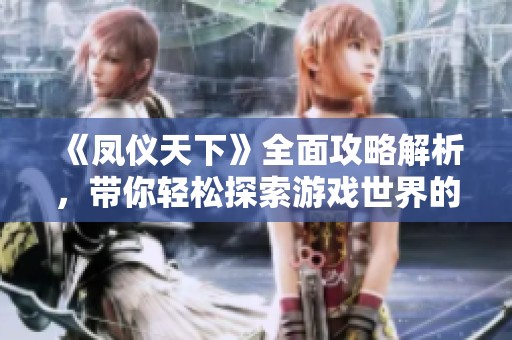 《凤仪天下》全面攻略解析，带你轻松探索游戏世界的每个角落