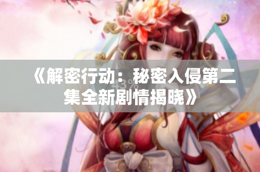 《解密行动：秘密入侵第二集全新剧情揭晓》