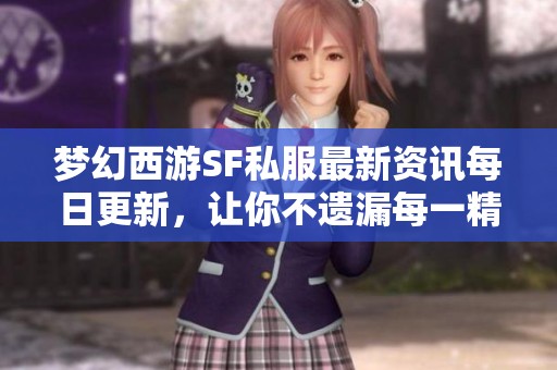 梦幻西游SF私服最新资讯每日更新，让你不遗漏每一精彩瞬间