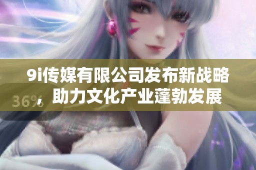 9i传媒有限公司发布新战略，助力文化产业蓬勃发展