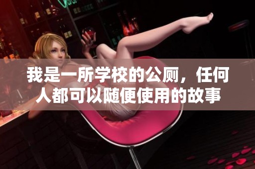 我是一所学校的公厕，任何人都可以随便使用的故事