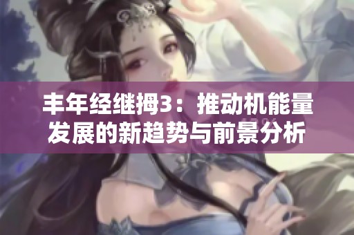 丰年经继拇3：推动机能量发展的新趋势与前景分析