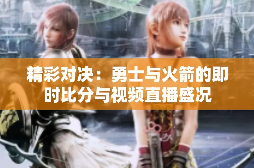 精彩对决：勇士与火箭的即时比分与视频直播盛况