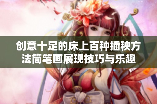 创意十足的床上百种插秧方法简笔画展现技巧与乐趣