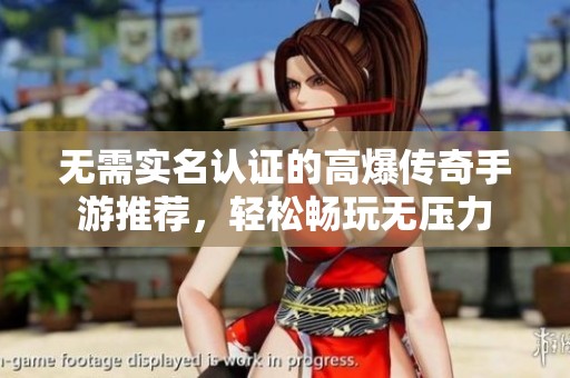 无需实名认证的高爆传奇手游推荐，轻松畅玩无压力