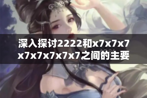 深入探讨2222和x7x7x7x7x7x7x7x7之间的主要差异与影响