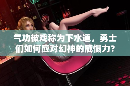 气功被戏称为下水道，勇士们如何应对幻神的威慑力？