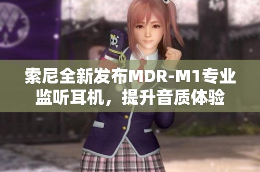 索尼全新发布MDR-M1专业监听耳机，提升音质体验