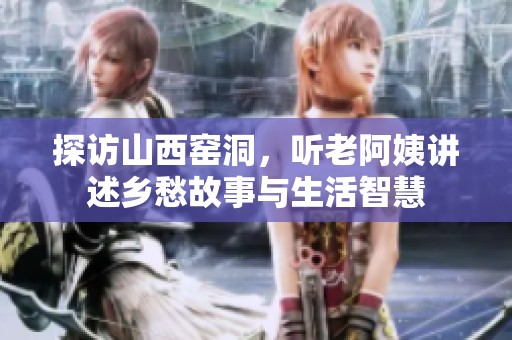 探访山西窑洞，听老阿姨讲述乡愁故事与生活智慧
