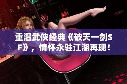 重温武侠经典《破天一剑SF》，情怀永驻江湖再现！