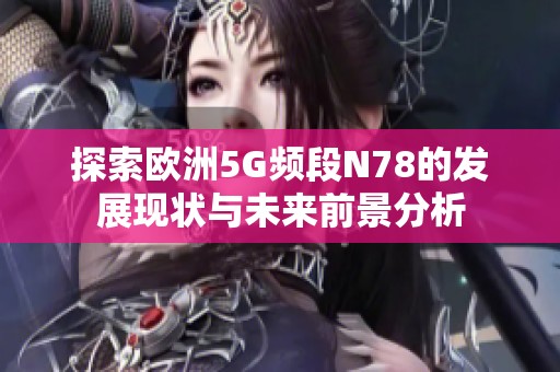 探索欧洲5G频段N78的发展现状与未来前景分析