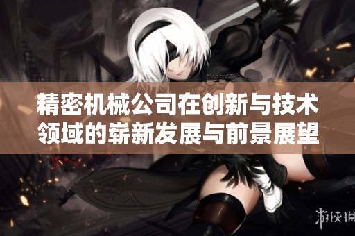 精密机械公司在创新与技术领域的崭新发展与前景展望