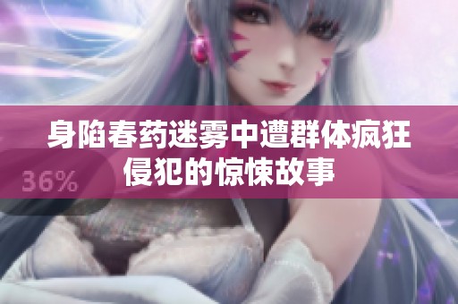 身陷春药迷雾中遭群体疯狂侵犯的惊悚故事