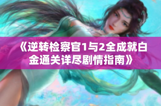 《逆转检察官1与2全成就白金通关详尽剧情指南》