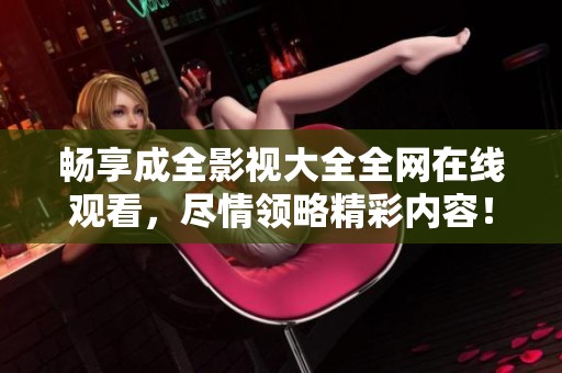 畅享成全影视大全全网在线观看，尽情领略精彩内容！