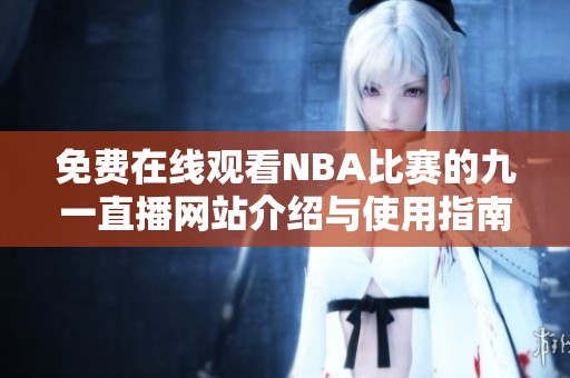 免费在线观看NBA比赛的九一直播网站介绍与使用指南