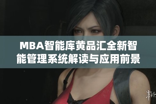 MBA智能库黄品汇全新智能管理系统解读与应用前景