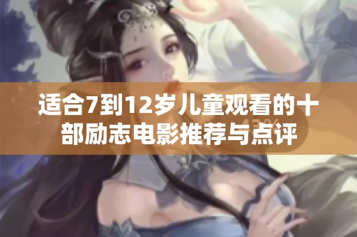 适合7到12岁儿童观看的十部励志电影推荐与点评
