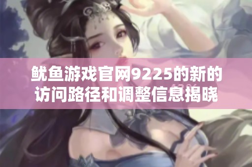鱿鱼游戏官网9225的新的访问路径和调整信息揭晓