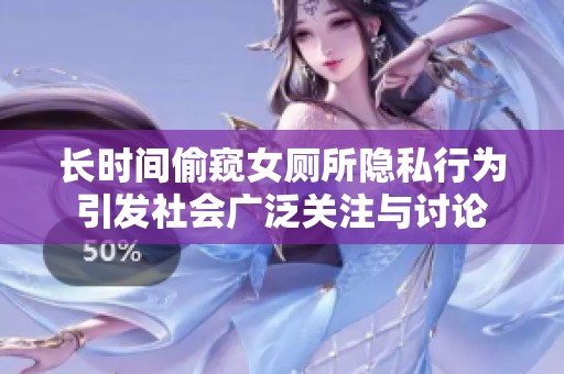 长时间偷窥女厕所隐私行为引发社会广泛关注与讨论